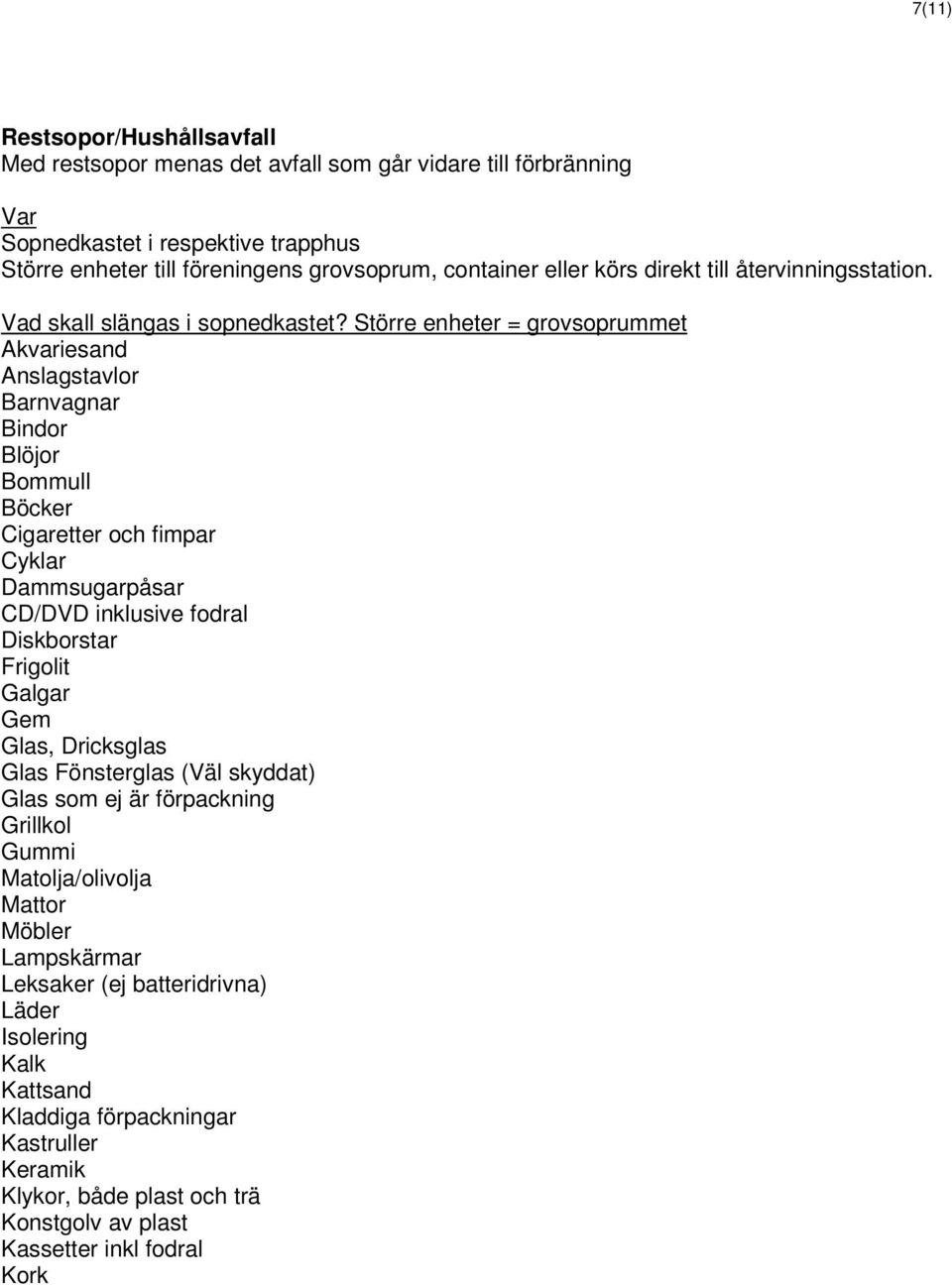 Större enheter = grovsoprummet Akvariesand Anslagstavlor Barnvagnar Bindor Blöjor Bommull Böcker Cigaretter och fimpar Cyklar Dammsugarpåsar CD/DVD inklusive fodral Diskborstar Frigolit