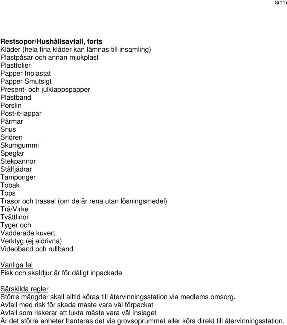 och Vadderade kuvert Verktyg (ej eldrivna) Videoband och rullband Fisk och skaldjur är för dåligt inpackade Större mängder skall alltid köras till återvinningsstation via medlems omsorg.