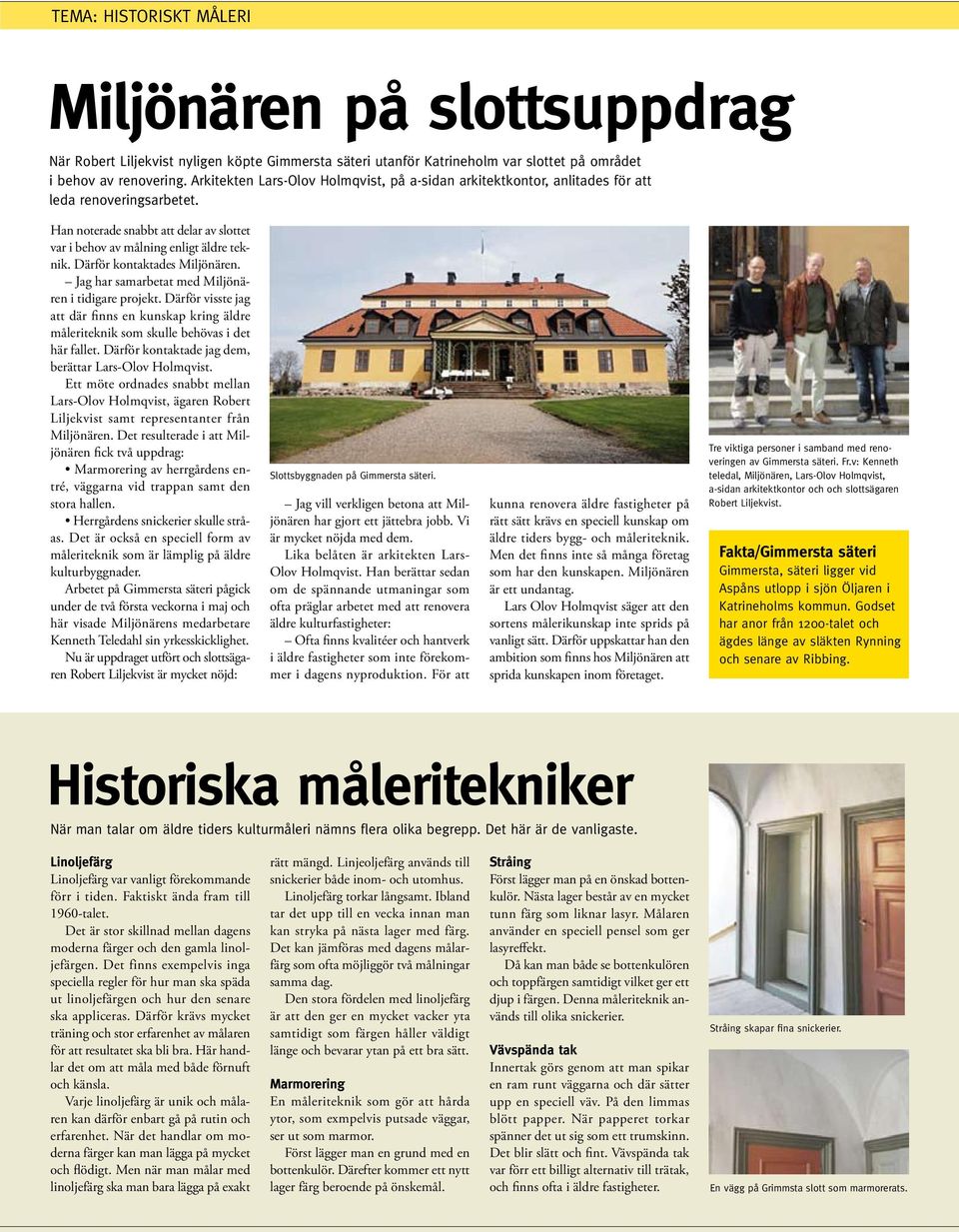 Därför kontaktades Miljönären. Jag har samarbetat med Miljönären i tidigare projekt. Därför visste jag att där finns en kunskap kring äldre måleriteknik som skulle behövas i det här fallet.