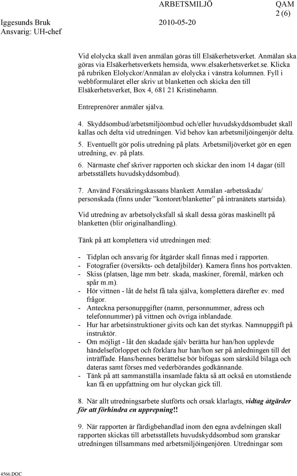 Entreprenörer anmäler själva. 4. Skyddsombud/arbetsmiljöombud och/eller huvudskyddsombudet skall kallas och delta vid utredningen. Vid behov kan arbetsmiljöingenjör delta. 5.