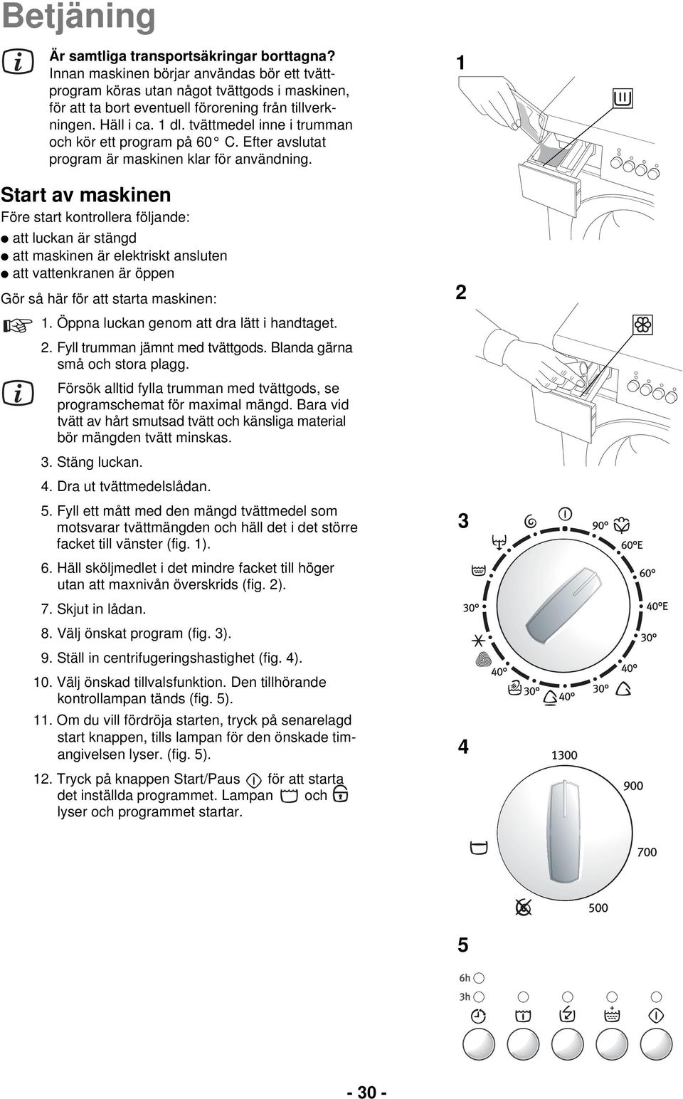 Start av maskinen Före start kontrollera följande: att luckan är stängd att maskinen är elektriskt ansluten att vattenkranen är öppen Gör så här för att starta maskinen: 1.