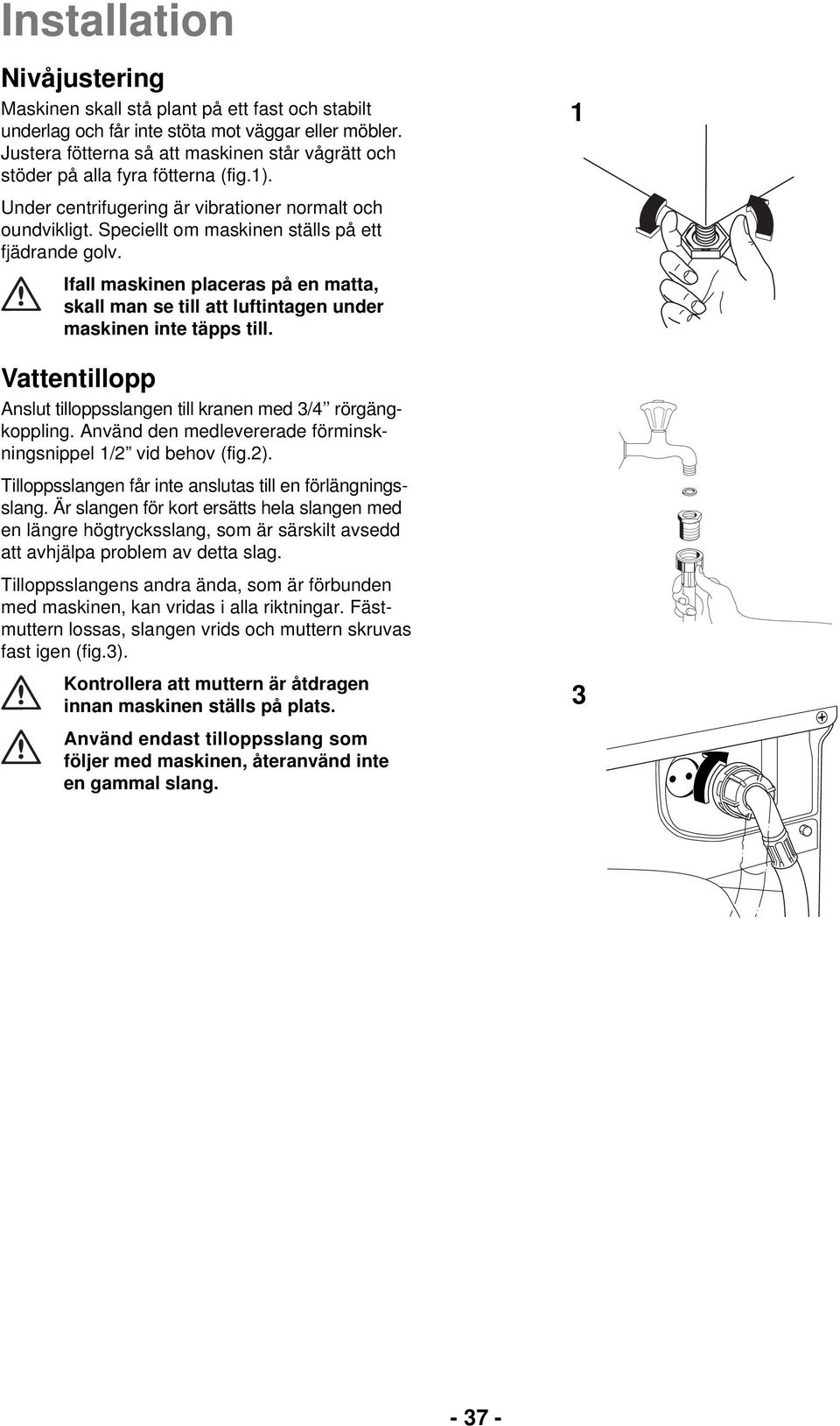 Ifall maskinen placeras på en matta, skall man se till att luftintagen under maskinen inte täpps till. Vattentillopp Anslut tilloppsslangen till kranen med 3/4 rörgängkoppling.
