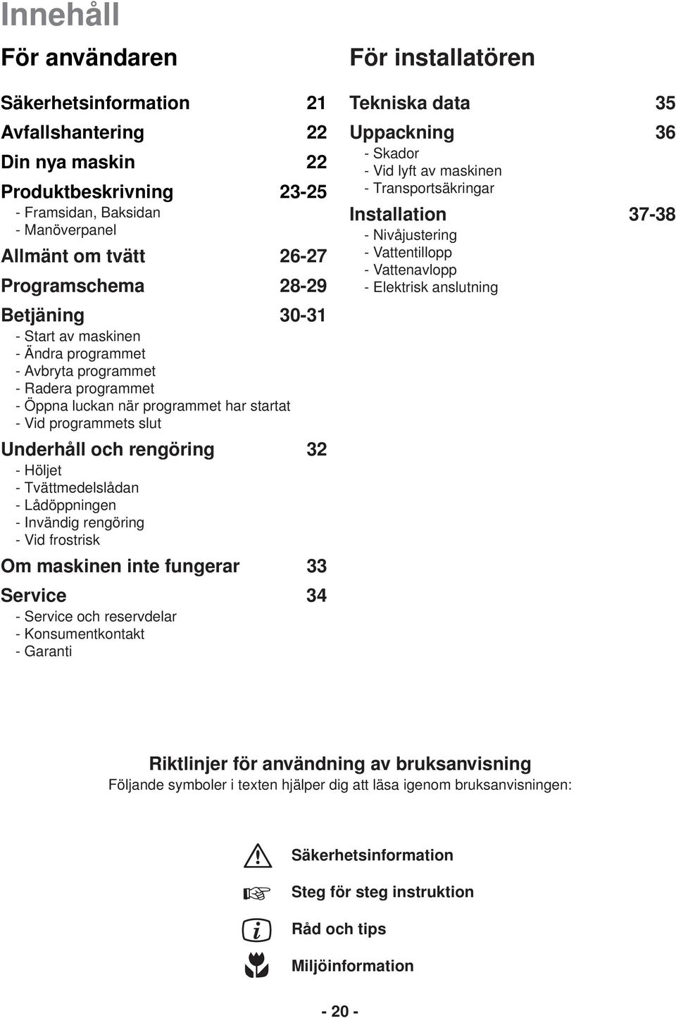 Tvättmedelslådan - Lådöppningen - Invändig rengöring - Vid frostrisk Om maskinen inte fungerar 33 Service 34 - Service och reservdelar - Konsumentkontakt - Garanti För installatören Tekniska data 35