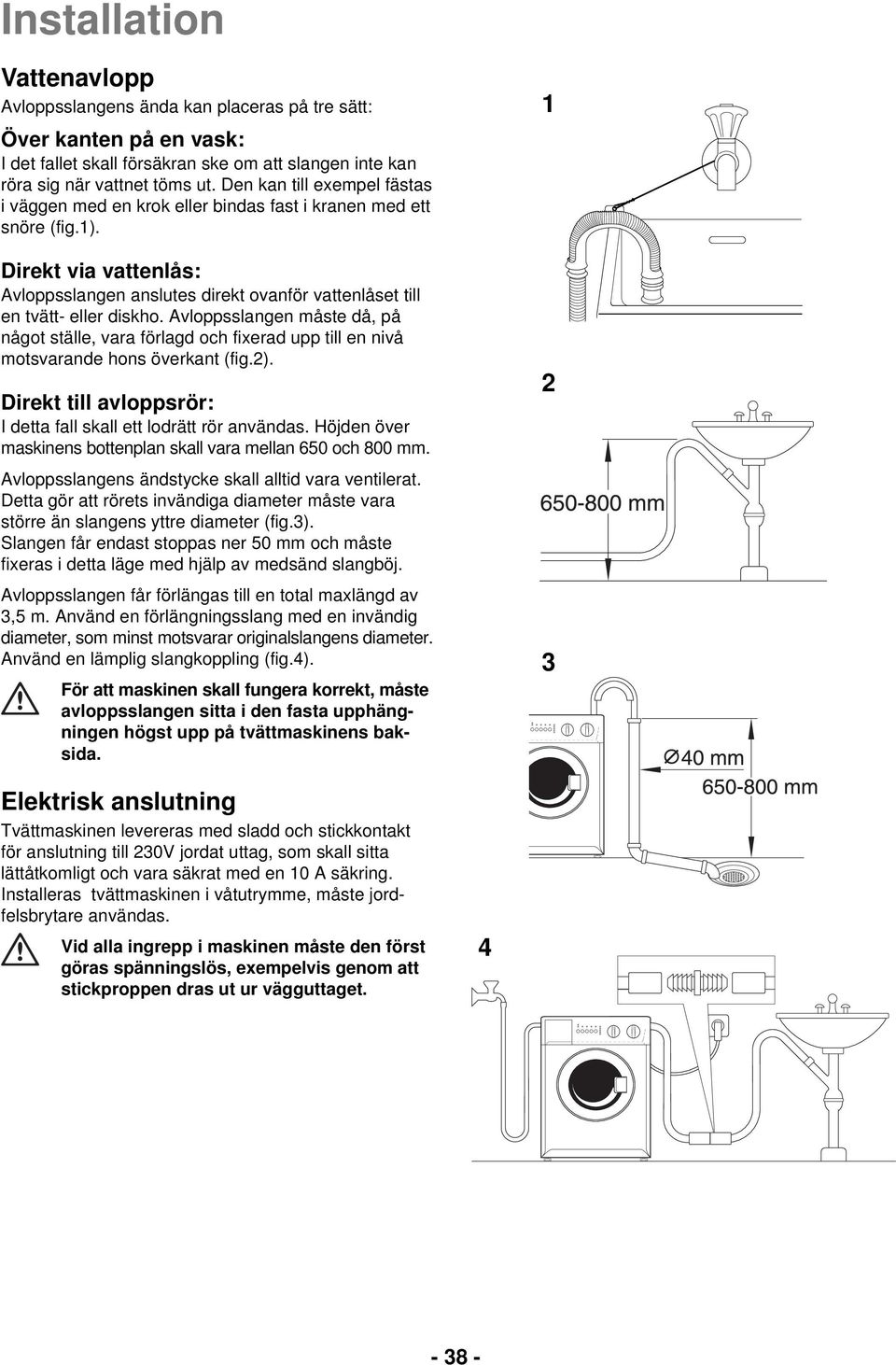Avloppsslangen måste då, på något ställe, vara förlagd och fixerad upp till en nivå motsvarande hons överkant (fig.2). Direkt till avloppsrör: I detta fall skall ett lodrätt rör användas.