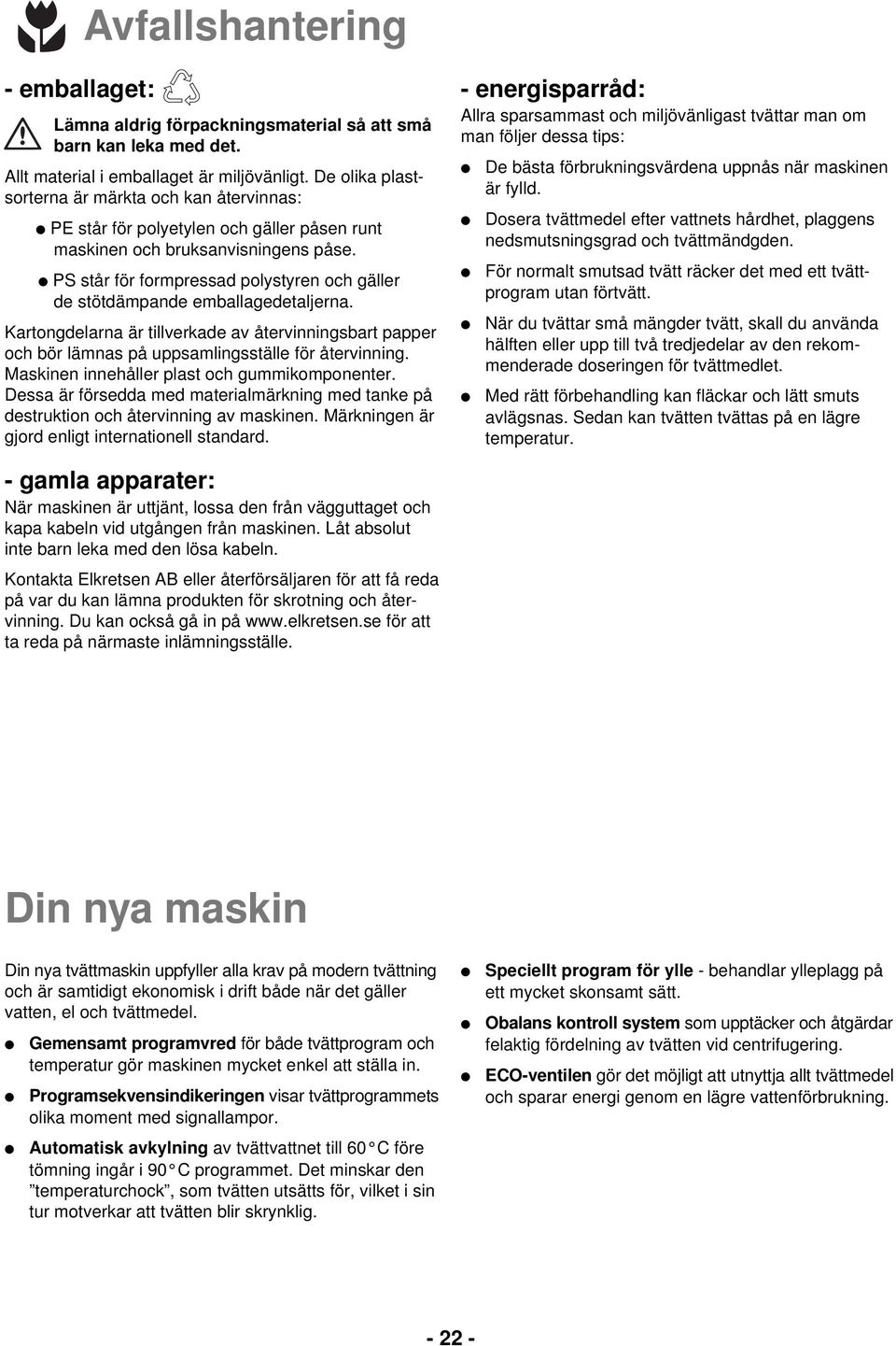PS står för formpressad polystyren och gäller de stötdämpande emballagedetaljerna. Kartongdelarna är tillverkade av återvinningsbart papper och bör lämnas på uppsamlingsställe för återvinning.