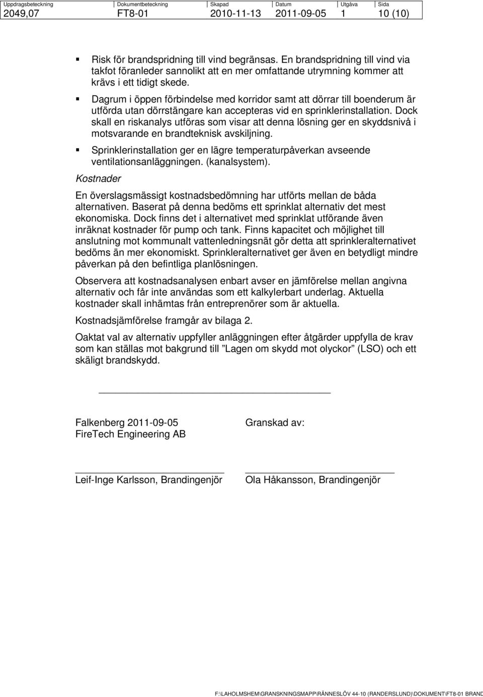 Dagrum i öppen förbindelse med korridor samt att dörrar till boenderum är utförda utan dörrstängare kan accepteras vid en sprinklerinstallation.