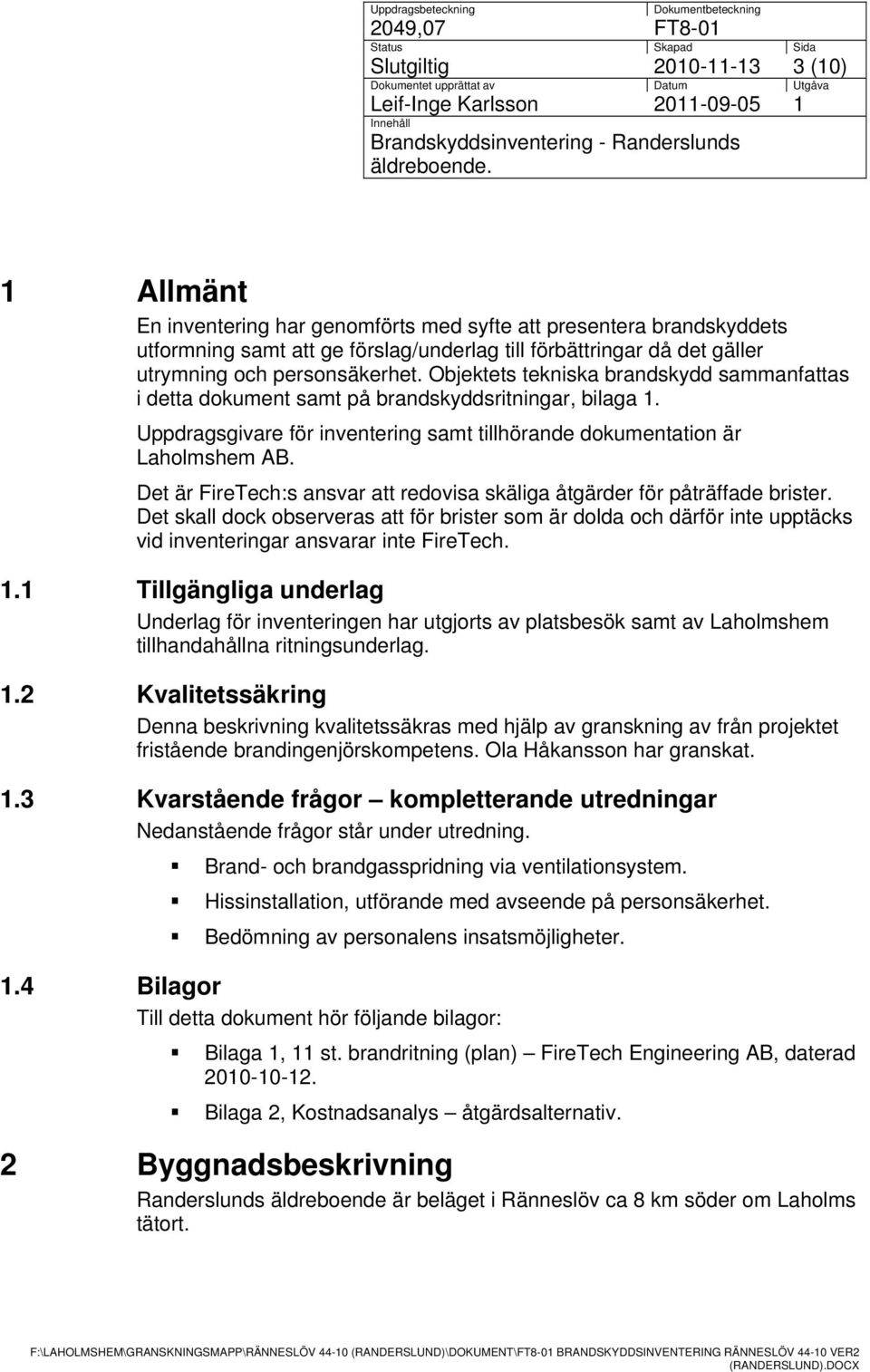 1 Allmänt En inventering har genomförts med syfte att presentera brandskyddets utformning samt att ge förslag/underlag till förbättringar då det gäller utrymning och personsäkerhet.
