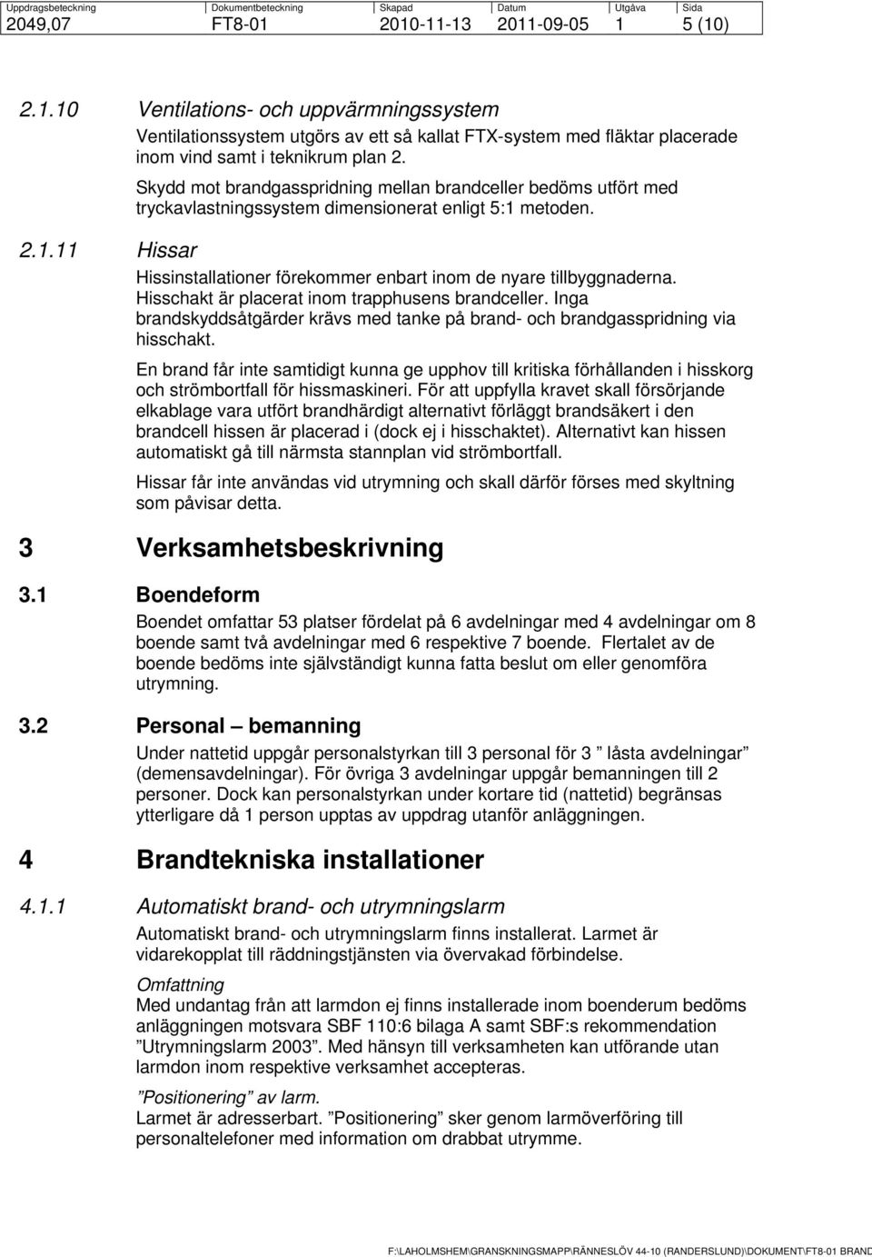 Skydd mot brandgasspridning mellan brandceller bedöms utfört med tryckavlastningssystem dimensionerat enligt 5:1 metoden. 2.1.11 Hissar Hissinstallationer förekommer enbart inom de nyare tillbyggnaderna.