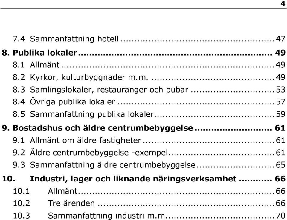 1 Allmänt om äldre fastigheter...61 9.2 Äldre centrumbebyggelse -exempel...61 9.3 Sammanfattning äldre centrumbebyggelse...65 10.