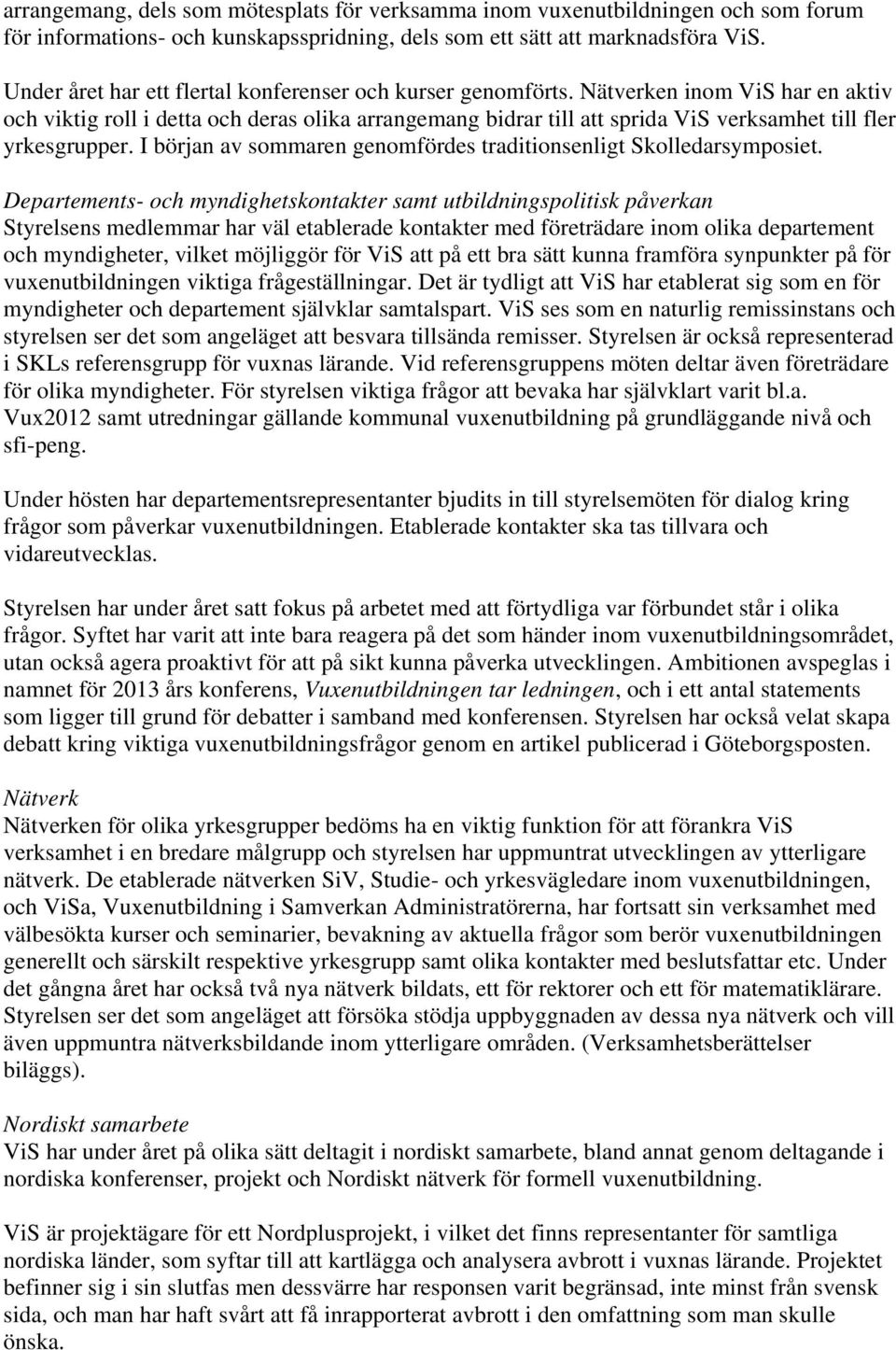 Nätverken inom ViS har en aktiv och viktig roll i detta och deras olika arrangemang bidrar till att sprida ViS verksamhet till fler yrkesgrupper.