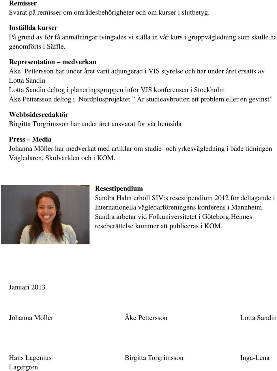 Representation medverkan Åke Pettersson har under året varit adjungerad i VIS styrelse och har under året ersatts av Lotta Sandin Lotta Sandin deltog i planeringsgruppen inför VIS konferensen i