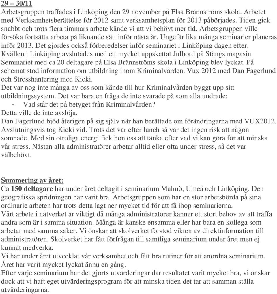 Ungefär lika många seminarier planeras inför 2013. Det gjordes också förberedelser inför seminariet i Linköping dagen efter.