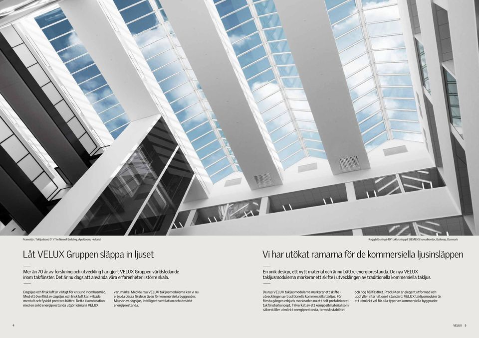 Ryggåslösning i 40 taklutning på SIEMENS huvudkontor, allerup, Danmark Vi har utökat ramarna för de kommersiella ljusinsläppen En unik design, ett nytt material och ännu bättre energiprestanda.