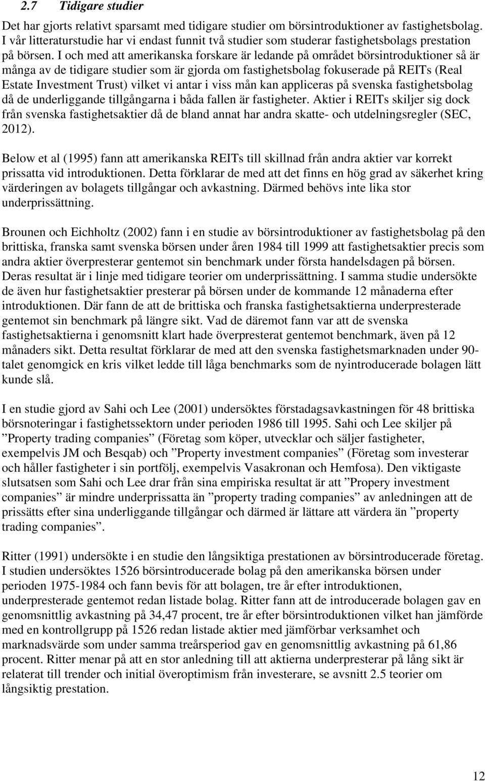 I och med att amerikanska forskare är ledande på området börsintroduktioner så är många av de tidigare studier som är gjorda om fastighetsbolag fokuserade på REITs (Real Estate Investment Trust)