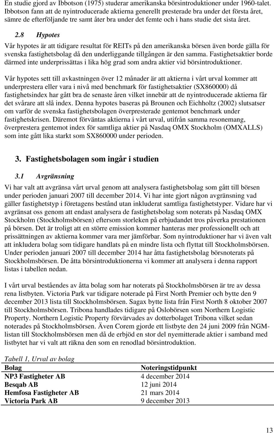 8 Hypotes Vår hypotes är att tidigare resultat för REITs på den amerikanska börsen även borde gälla för svenska fastighetsbolag då den underliggande tillgången är den samma.