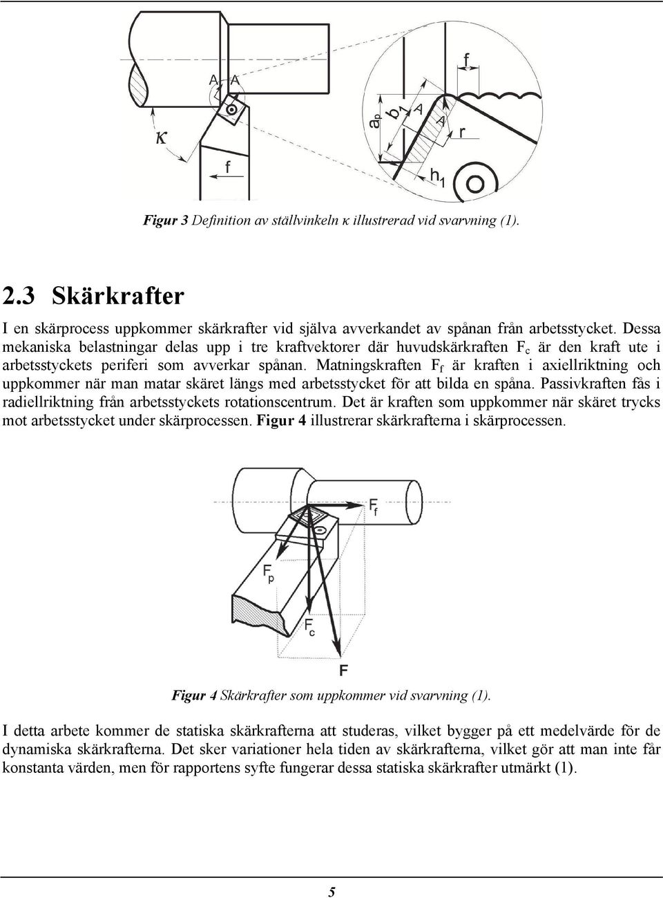 Matningskraften F f är kraften i axiellriktning och uppkommer när man matar skäret längs med arbetsstycket för att bilda en spåna.