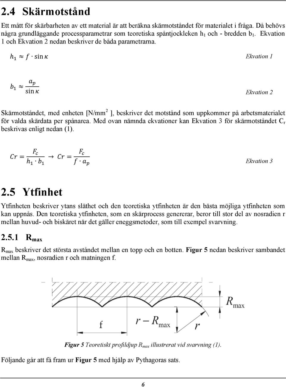 sin Ekvation 1 sin Ekvation 2 Skärmotståndet, med enheten [N/mm 2 ], beskriver det motstånd som uppkommer på arbetsmaterialet för valda skärdata per spånarea.