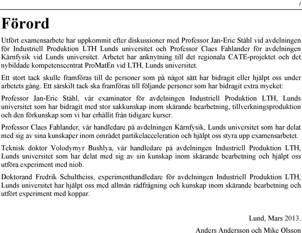 Ett stort tack skulle framföras till de personer som på något sätt har bidragit eller hjälpt oss under arbetets gång.