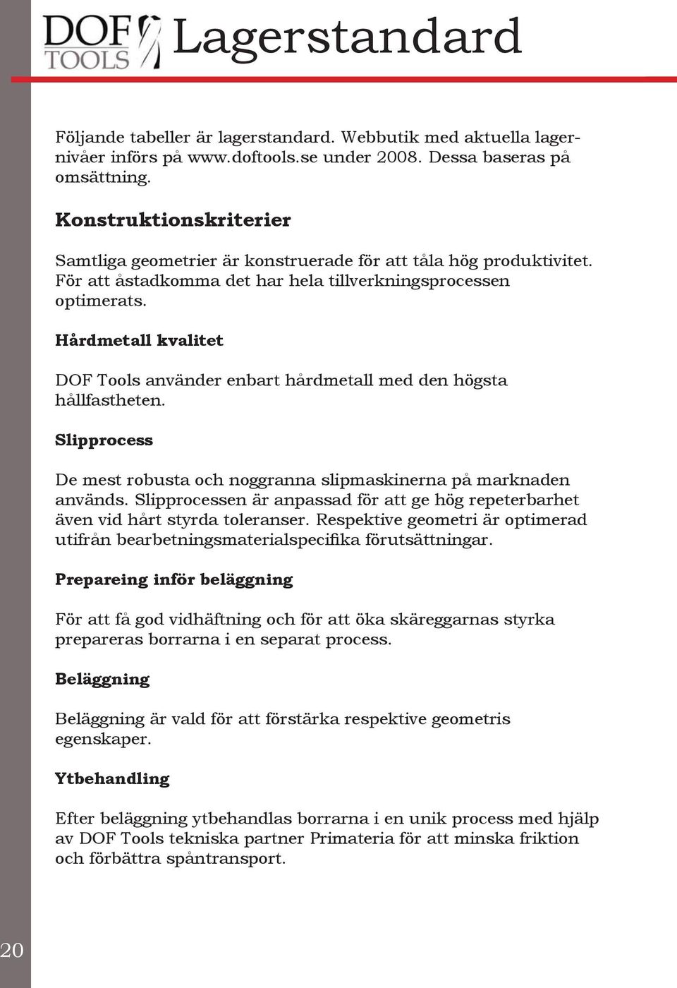 Hårdmetall kvalitet DOF Tools använder enbart hårdmetall med den högsta hållfastheten. Slipprocess De mest robusta och noggranna slipmaskinerna på marknaden används.