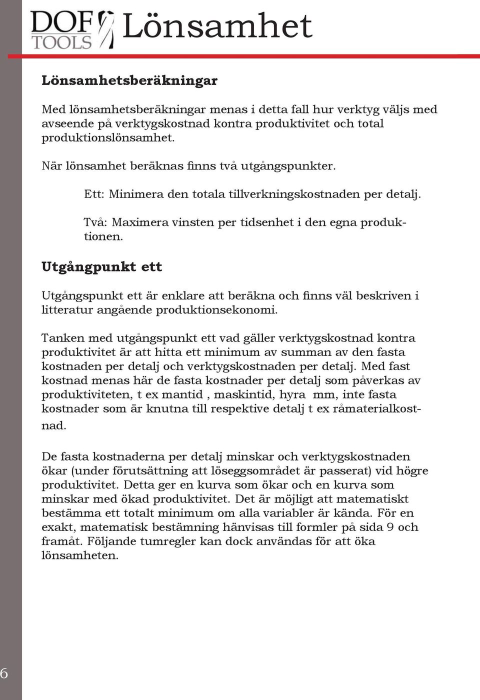 Utgångpunkt ett Utgångspunkt ett är enklare att beräkna och finns väl beskriven i litteratur angående produktionsekonomi.