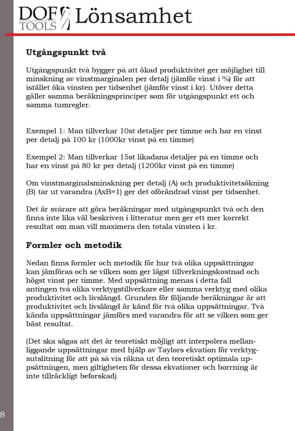 Exempel 1: Man tillverkar 10st detaljer per timme och har en vinst per detalj på 100 kr (1000kr vinst på en timme) Exempel 2: Man tillverkar 15st likadana detaljer på en timme och har en vinst på 80