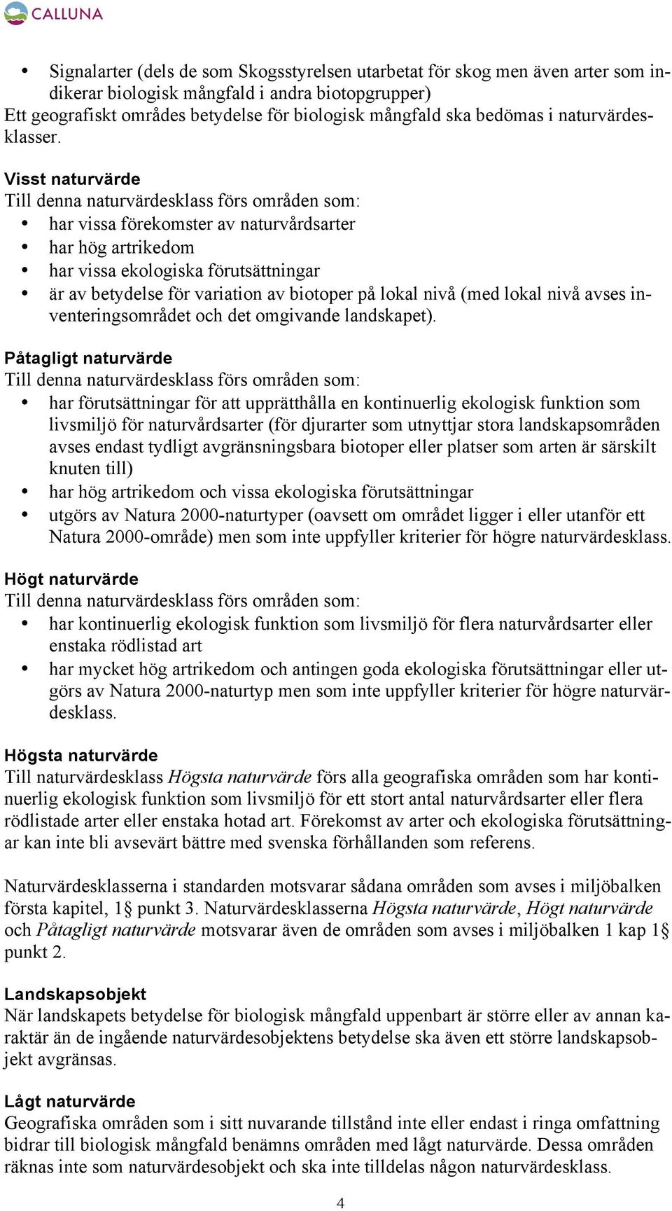 Visst naturvärde Till denna naturvärdesklass förs områden som: har vissa förekomster av naturvårdsarter har hög artrikedom har vissa ekologiska förutsättningar är av betydelse för variation av