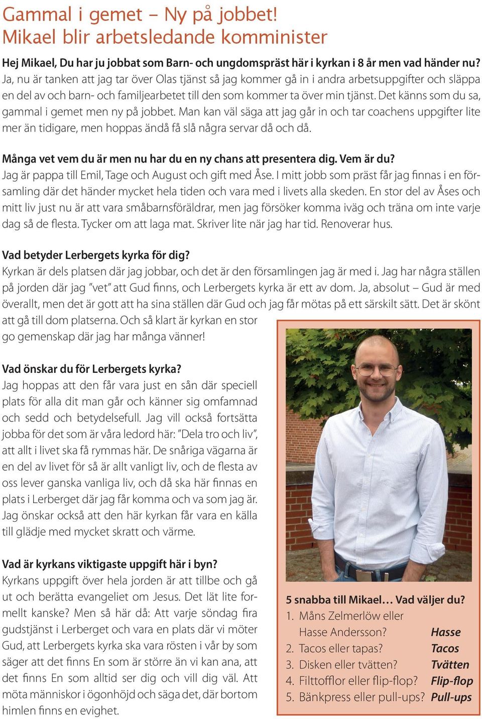 Det känns som du sa, gammal i gemet men ny på jobbet. Man kan väl säga att jag går in och tar coachens uppgifter lite mer än tidigare, men hoppas ändå få slå några servar då och då.
