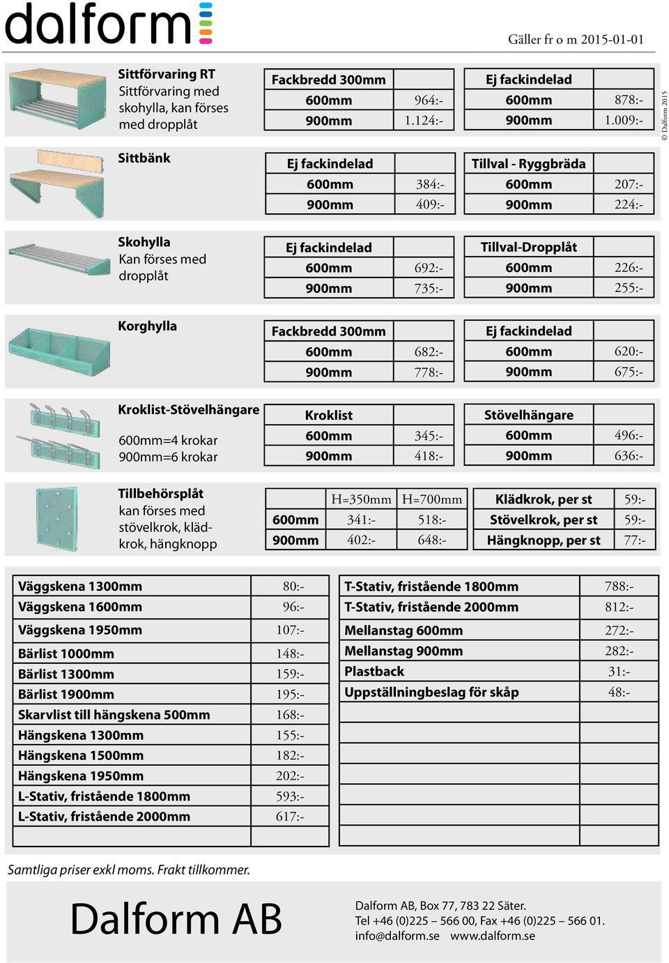 900mm 255:- Korghylla Fackbredd 300mm 600mm 682:- 900mm 778:- Ej fackindelad 600mm 620:- 900mm 675:- Kroklist-Stövelhängare 600mm=4 krokar 900mm=6 krokar Kroklist 600mm 345:- 900mm 418:-