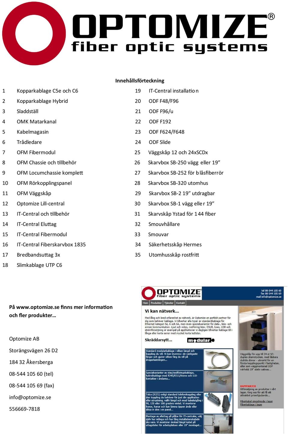 uomhu 11 OFM Väggkåp 29 Skarvbox SB-2 19 udragbar 12 Opomze ll-ceral 30 Skarvbox SB-1 vägg eller 19 13 IT-Ceral och llbehr 31 Skarvkåp Yad fr 144 fiber 14 IT-Ceral luag 32 Smouvhållare 15 IT-Ceral