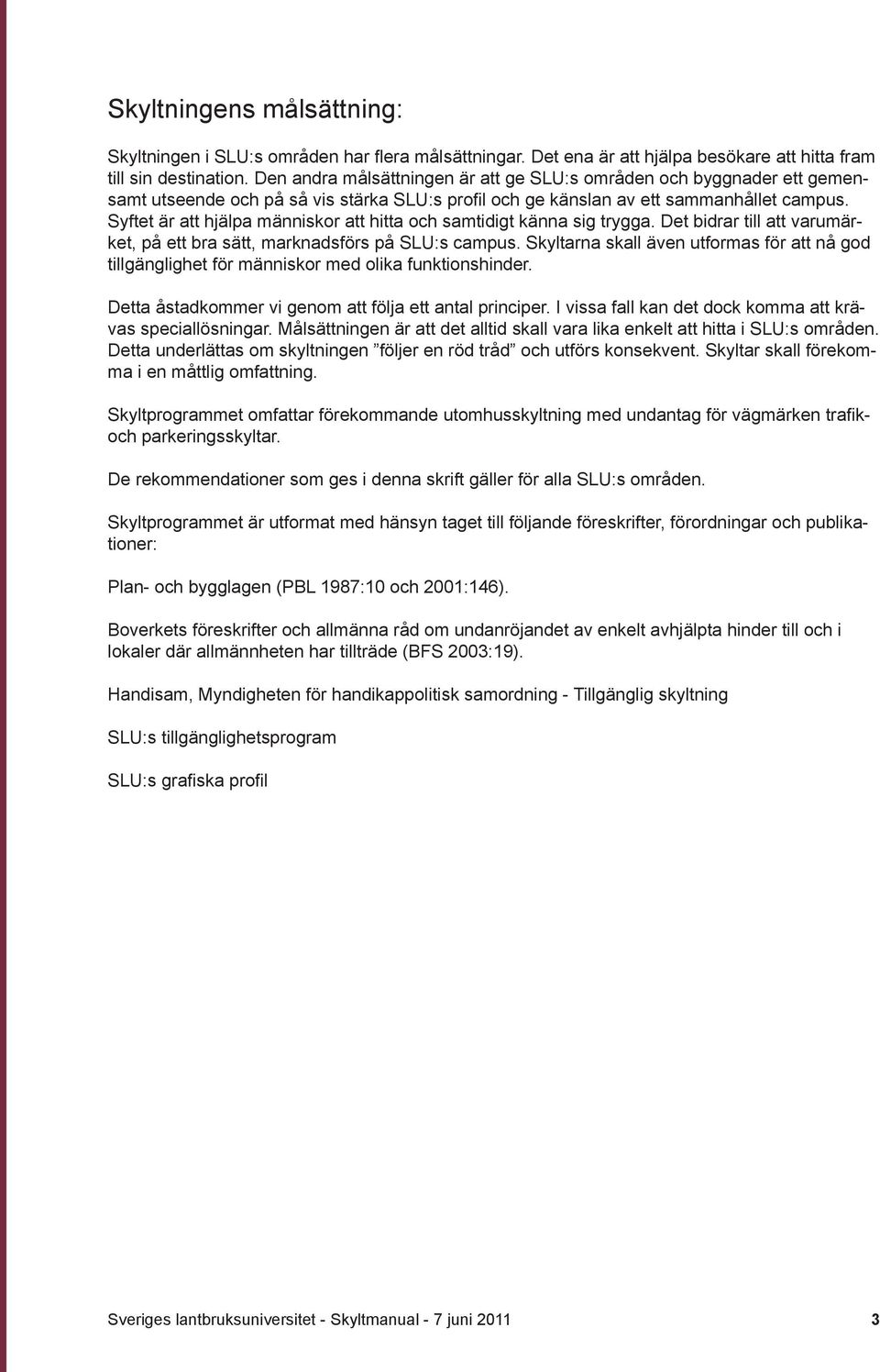 Syftet är att hjälpa människor att hitta och samtidigt känna sig trygga. Det bidrar till att varumärket, på ett bra sätt, marknadsförs på SLU:s campus.
