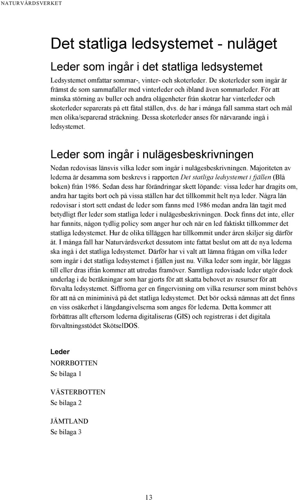 För att minska störning av buller och andra olägenheter från skotrar har vinterleder och skoterleder separerats på ett fåtal ställen, dvs.