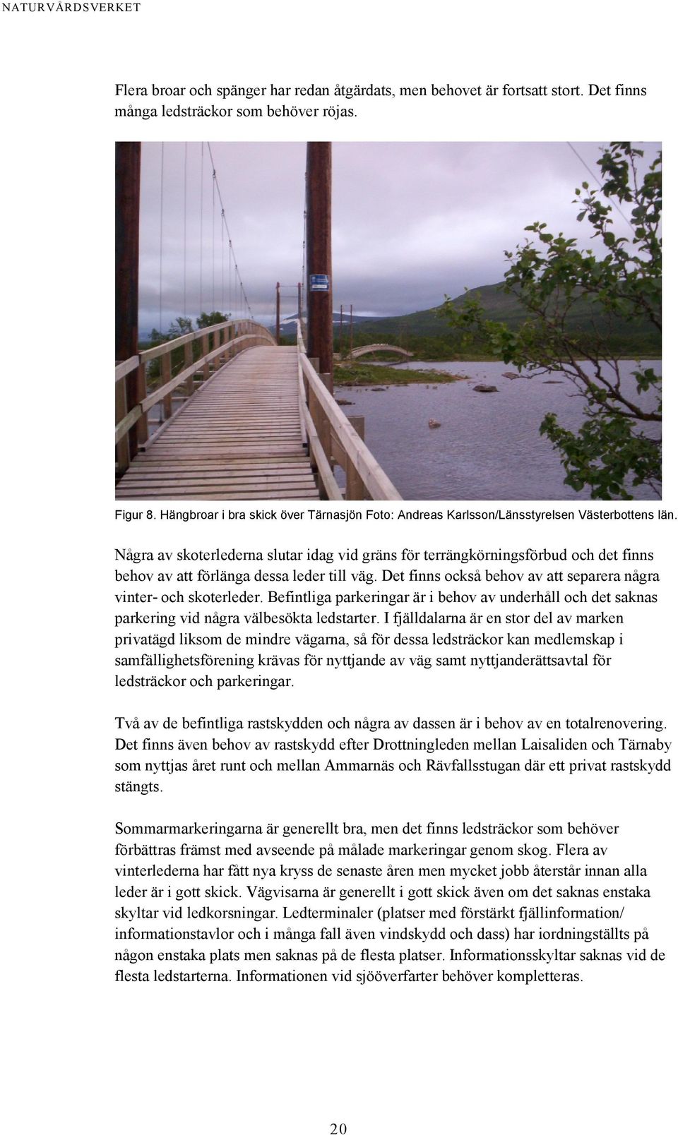 Några av skoterlederna slutar idag vid gräns för terrängkörningsförbud och det finns behov av att förlänga dessa leder till väg. Det finns också behov av att separera några vinter- och skoterleder.