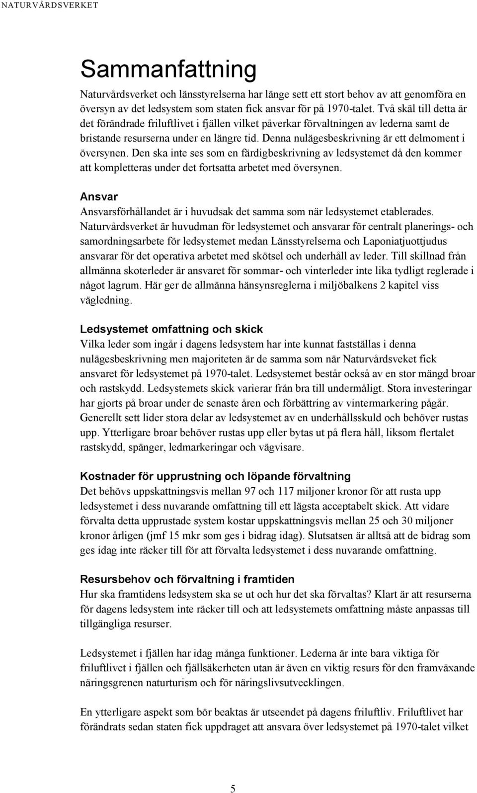 Denna nulägesbeskrivning är ett delmoment i översynen. Den ska inte ses som en färdigbeskrivning av ledsystemet då den kommer att kompletteras under det fortsatta arbetet med översynen.