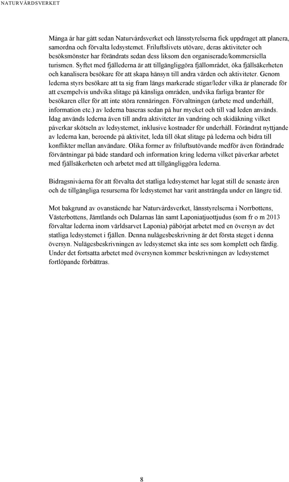 Syftet med fjällederna är att tillgängliggöra fjällområdet, öka fjällsäkerheten och kanalisera besökare för att skapa hänsyn till andra värden och aktiviteter.