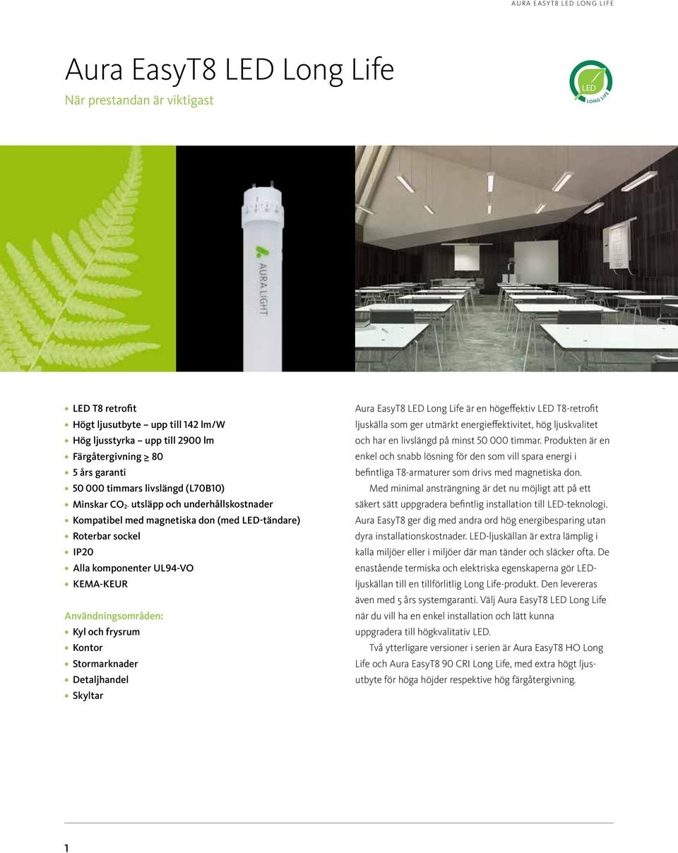 Användningsområden: Kyl och frysrum Kontor Stormarknader Detaljhandel Skyltar Aura EasyT8 LED Long Life är en högeffektiv LED T8-retrofit ljuskälla som ger utmärkt energieffektivitet, hög