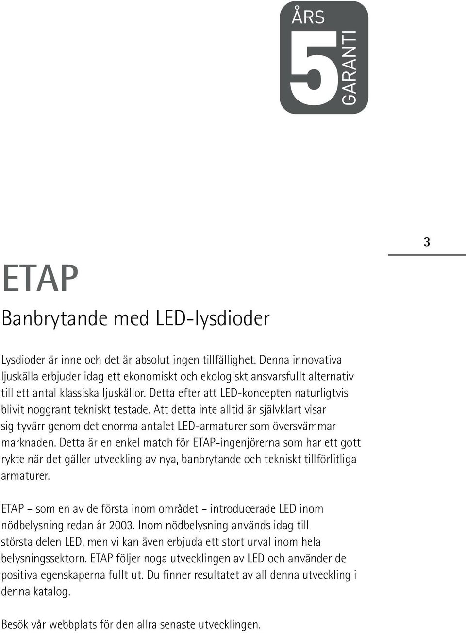 Detta efter att LED-koncepten naturligtvis blivit noggrant tekniskt testade. Att detta inte alltid är självklart visar sig tyvärr genom det enorma antalet LED-armaturer som översvämmar marknaden.