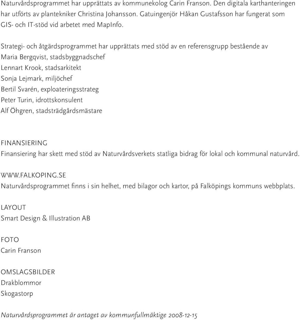 Strategi- och åtgärdsprogrammet har upprättats med stöd av en referensgrupp bestående av Maria Bergqvist, stadsbyggnadschef Lennart Krook, stadsarkitekt Sonja Lejmark, miljöchef Bertil Svarén,