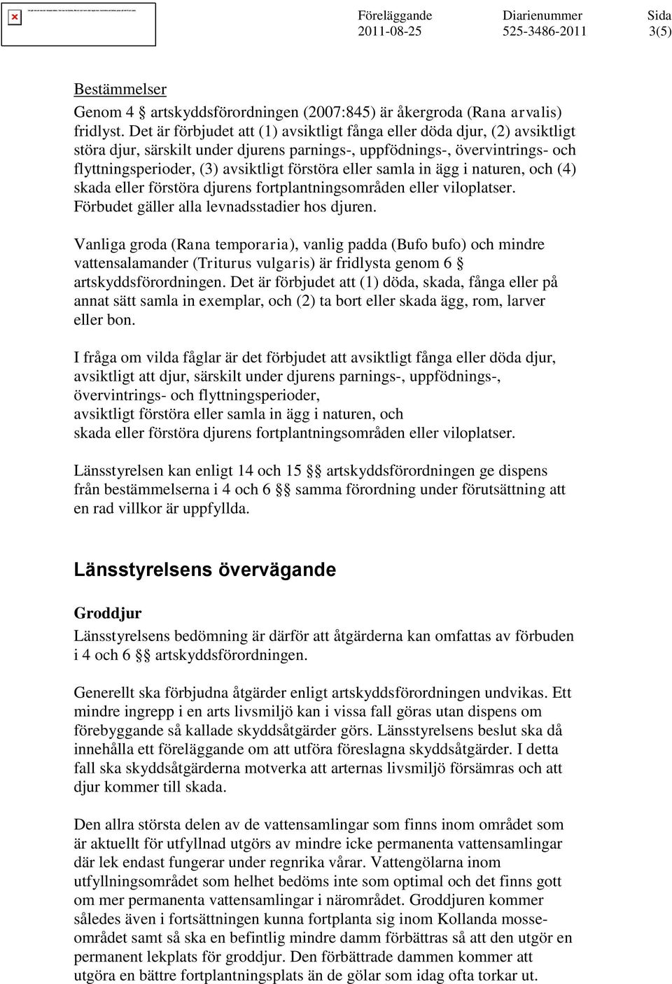 eller samla in ägg i naturen, och (4) skada eller förstöra djurens fortplantningsområden eller viloplatser. Förbudet gäller alla levnadsstadier hos djuren.