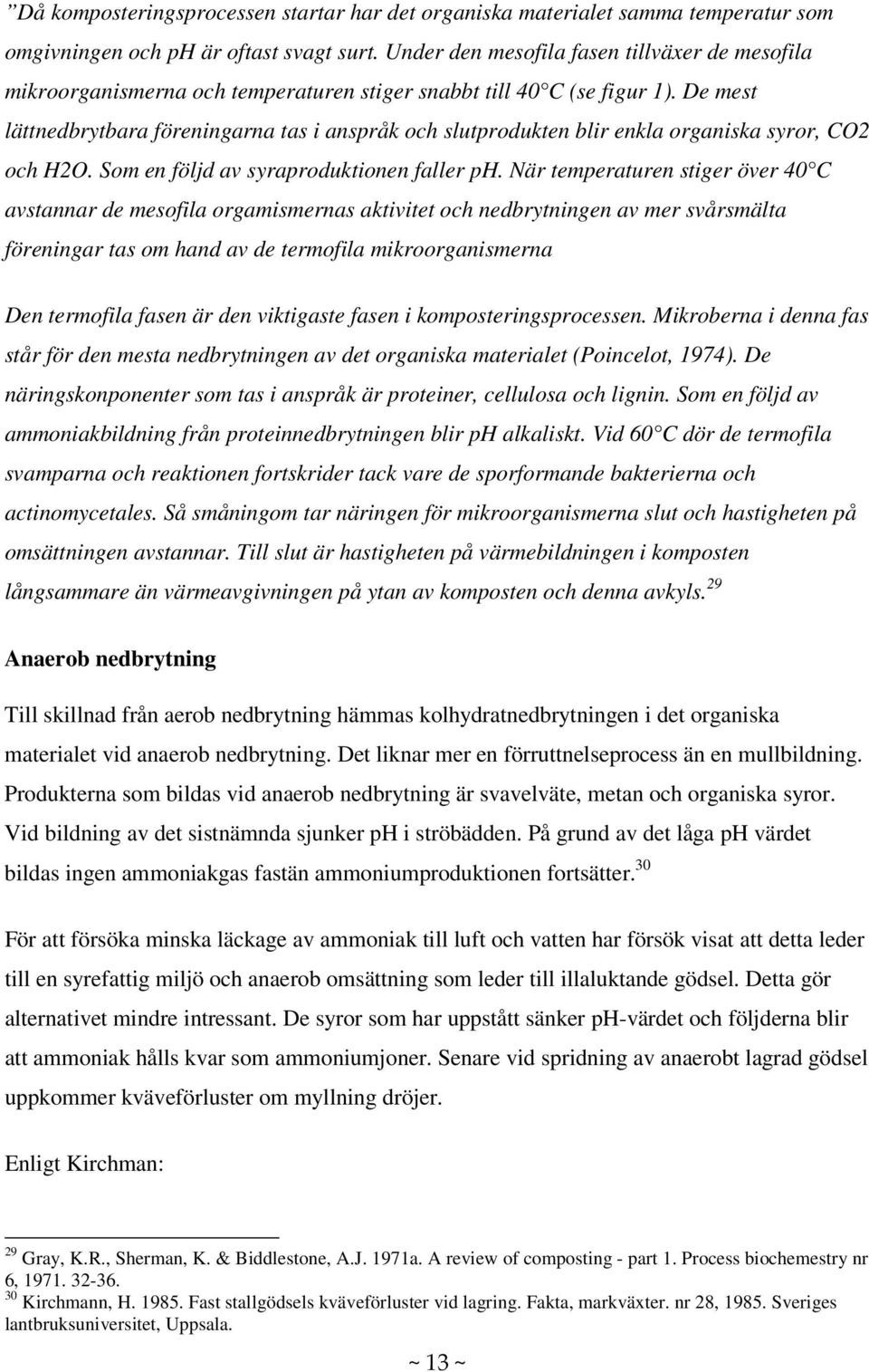 De mest lättnedbrytbara föreningarna tas i anspråk och slutprodukten blir enkla organiska syror, CO2 och H2O. Som en följd av syraproduktionen faller ph.