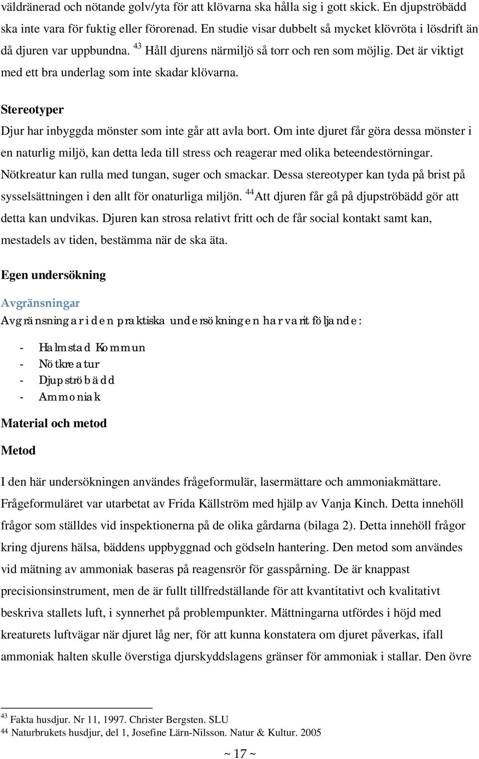 Stereotyper Djur har inbyggda mönster som inte går att avla bort. Om inte djuret får göra dessa mönster i en naturlig miljö, kan detta leda till stress och reagerar med olika beteendestörningar.