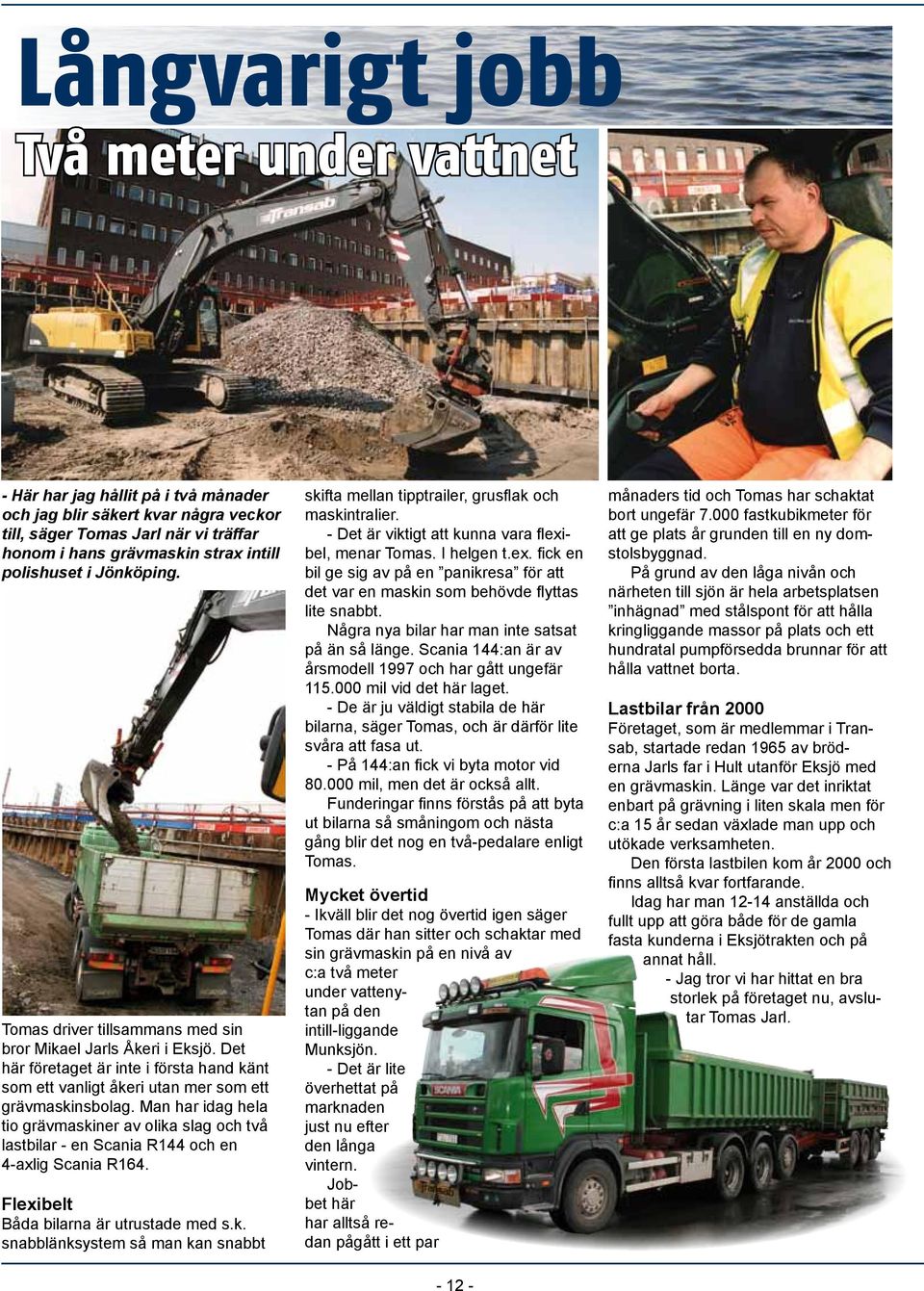 Man har idag hela tio grävmaskiner av olika slag och två lastbilar - en Scania R144 och en 4-axlig Scania R164. Flexibelt Båda bilarna är utrustade med s.k. snabblänksystem så man kan snabbt skifta mellan tipptrailer, grusflak och maskintralier.