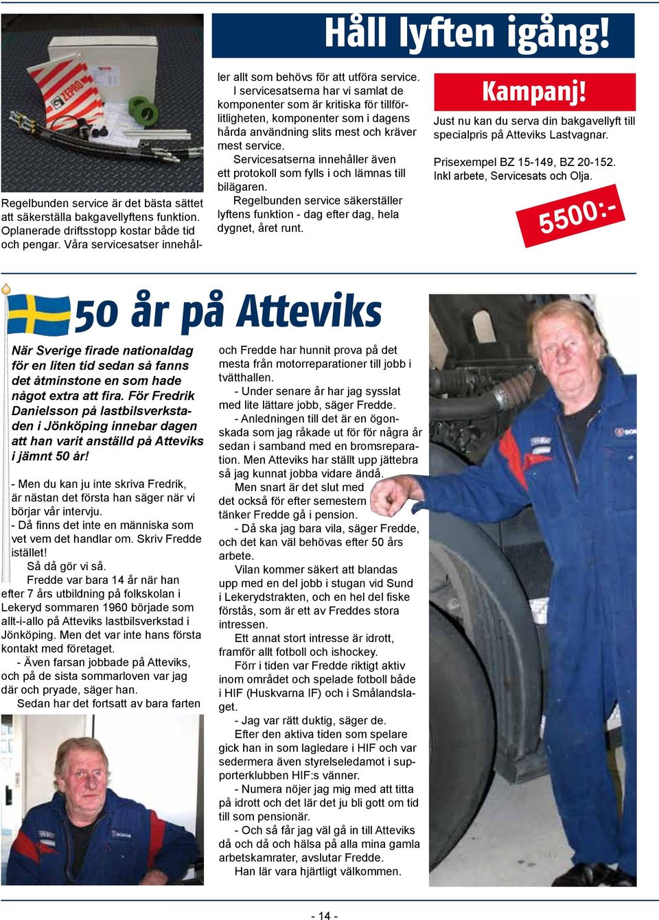 I servicesatserna har vi samlat de komponenter som är kritiska för tillförlitligheten, komponenter som i dagens hårda användning slits mest och kräver mest service.