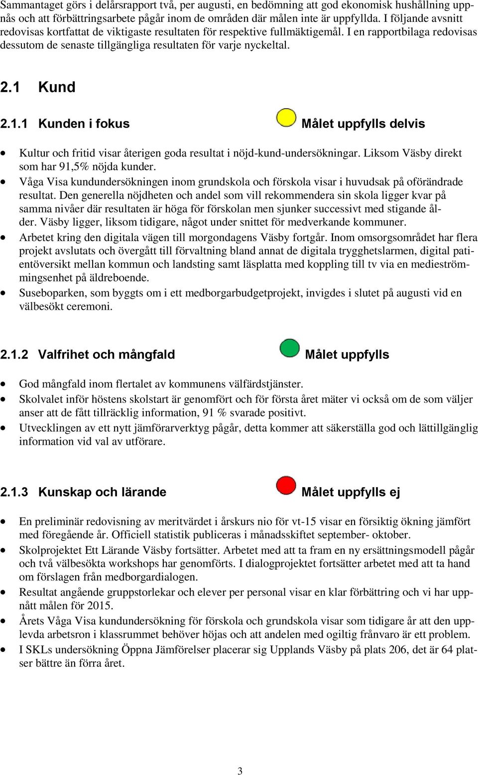 1 Kund 2.1.1 Kunden i fokus Målet uppfylls delvis Kultur och fritid visar återigen goda resultat i nöjd-kund-undersökningar. Liksom Väsby direkt som har 91,5% nöjda kunder.