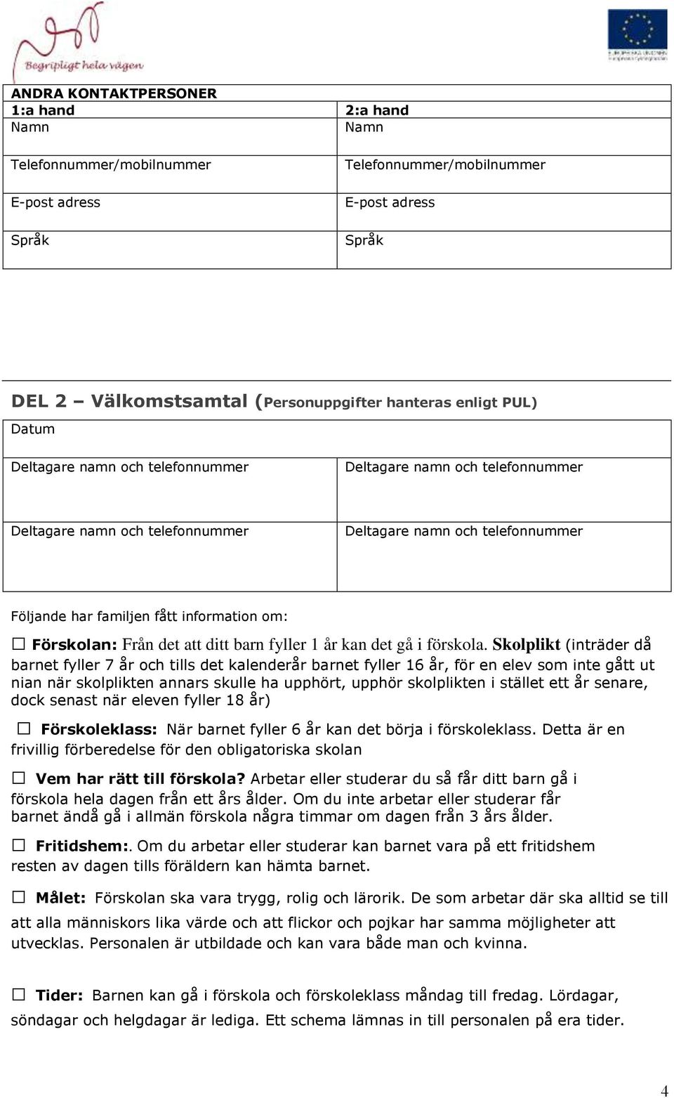 Skolplikt (inträder då barnet fyller 7 år och tills det kalenderår barnet fyller 16 år, för en elev som inte gått ut nian när skolplikten annars skulle ha upphört, upphör skolplikten i stället ett år