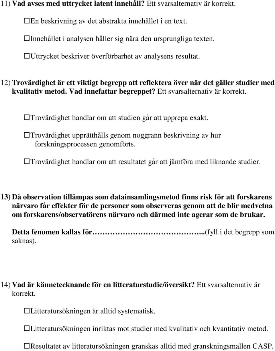 Ett svarsalternativ är korrekt. Trovärdighet handlar om att studien går att upprepa exakt. Trovärdighet upprätthålls genom noggrann beskrivning av hur forskningsprocessen genomförts.