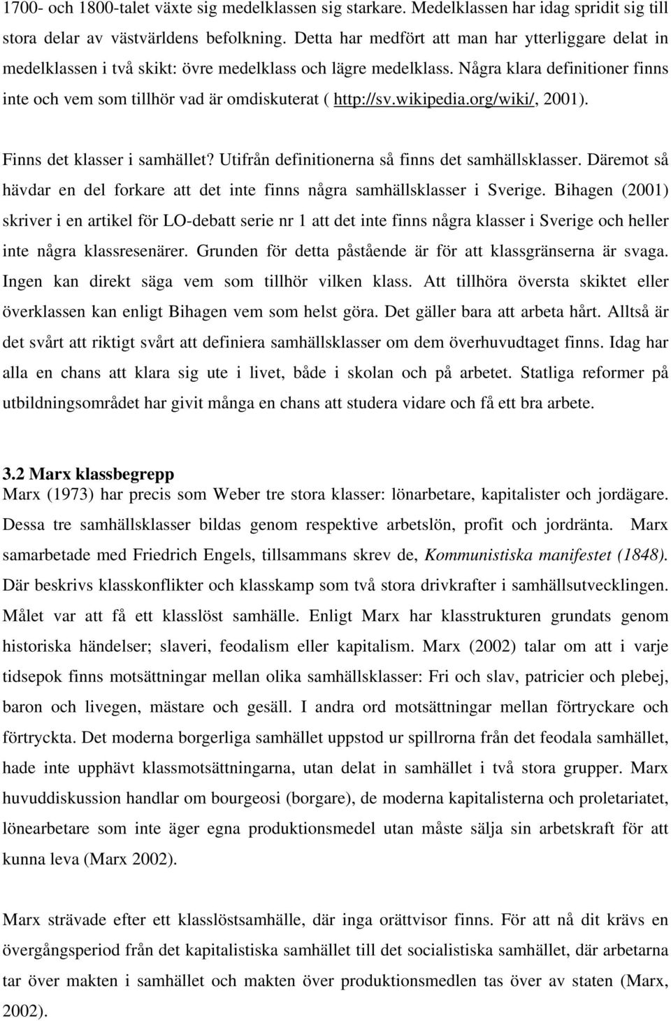 Några klara definitioner finns inte och vem som tillhör vad är omdiskuterat ( http://sv.wikipedia.org/wiki/, 2001). Finns det klasser i samhället? Utifrån definitionerna så finns det samhällsklasser.