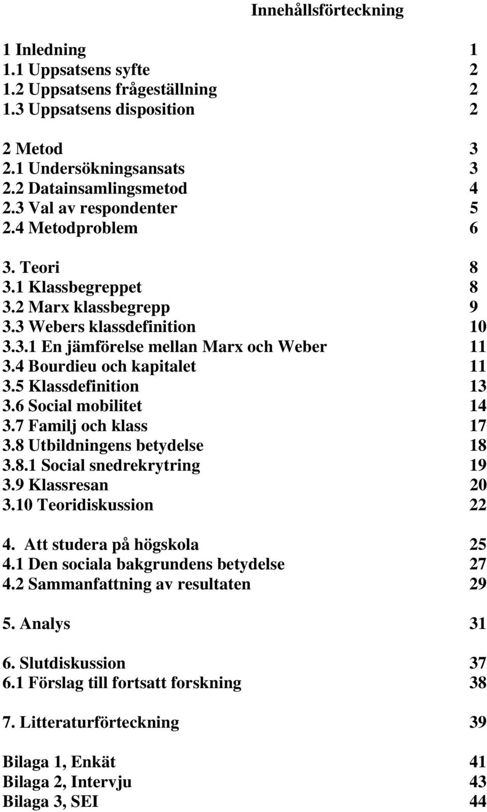 4 Bourdieu och kapitalet 11 3.5 Klassdefinition 13 3.6 Social mobilitet 14 3.7 Familj och klass 17 3.8 Utbildningens betydelse 18 3.8.1 Social snedrekrytring 19 3.9 Klassresan 20 3.
