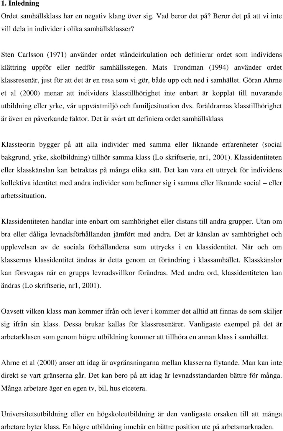 Mats Trondman (1994) använder ordet klassresenär, just för att det är en resa som vi gör, både upp och ned i samhället.
