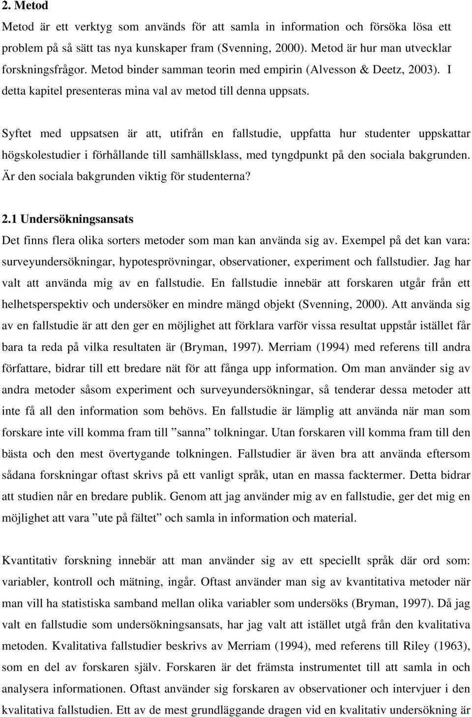 Syftet med uppsatsen är att, utifrån en fallstudie, uppfatta hur studenter uppskattar högskolestudier i förhållande till samhällsklass, med tyngdpunkt på den sociala bakgrunden.