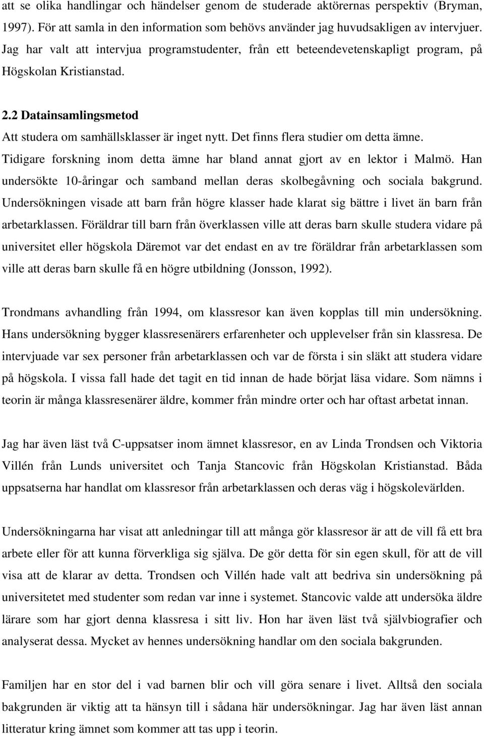 Det finns flera studier om detta ämne. Tidigare forskning inom detta ämne har bland annat gjort av en lektor i Malmö.